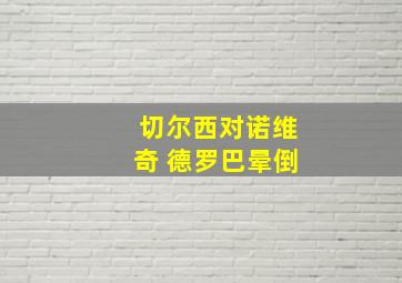 切尔西对诺维奇 德罗巴晕倒